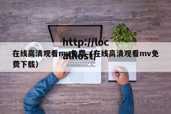 在线高清观看mv免费（在线高清观看mv免费下载）